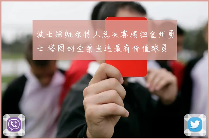 波士顿凯尔特人总决赛横扫金州勇士 塔图姆全票当选最有价值球员