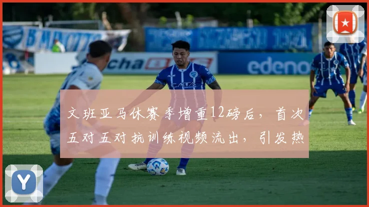文班亚马休赛季增重12磅后，首次五对五对抗训练视频流出，引发热议