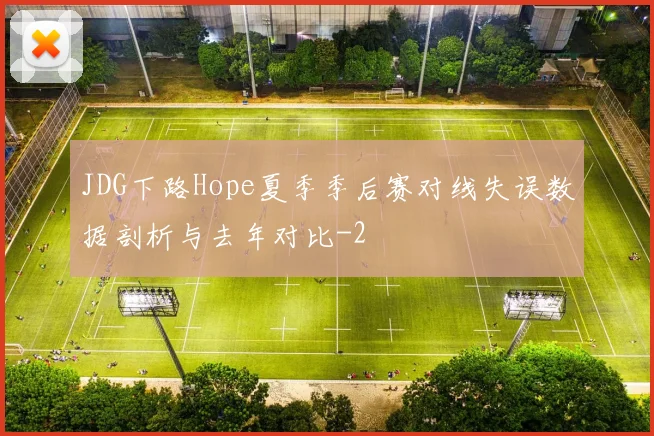 JDG下路Hope夏季季后赛对线失误数据剖析与去年对比