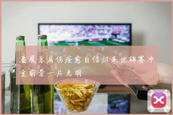 潘展乐肩伤痊愈自信归来世锦赛冲金前景一片光明
