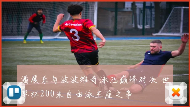潘展乐与波波维奇泳池巅峰对决 世界杯200米自由泳王座之争