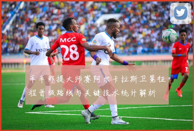 辛辛那提大师赛阿尔卡拉斯卫冕征程晋级路线与关键技术统计解析