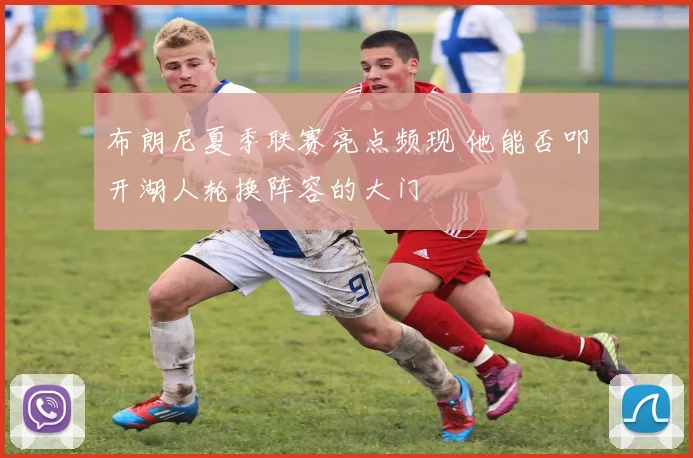 布朗尼夏季联赛亮点频现 他能否叩开湖人轮换阵容的大门