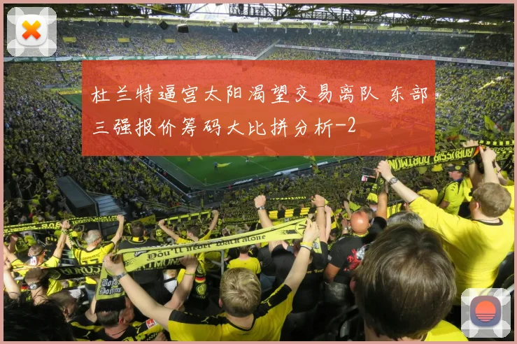 杜兰特逼宫太阳渴望交易离队 东部三强报价筹码大比拼分析
