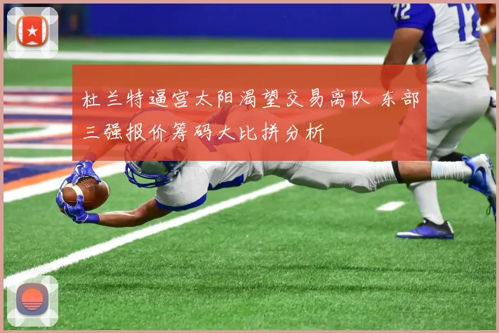 杜兰特逼宫太阳渴望交易离队 东部三强报价筹码大比拼分析