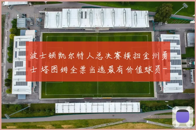 波士顿凯尔特人总决赛横扫金州勇士 塔图姆全票当选最有价值球员