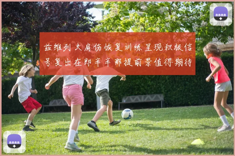 兹维列夫肩伤恢复训练呈现积极信号复出在即辛辛那提前景值得期待