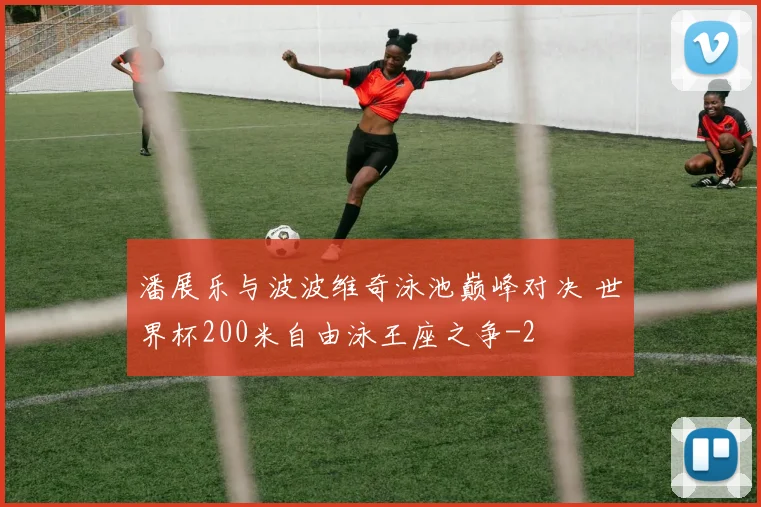 潘展乐与波波维奇泳池巅峰对决 世界杯200米自由泳王座之争